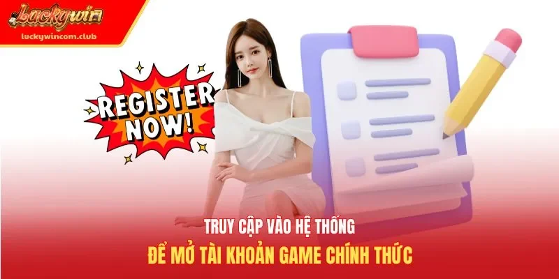 Truy cập vào hệ thống để mở tài khoản game chính thức