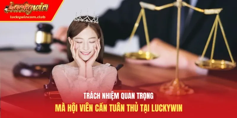Trách nhiệm quan trọng mà hội viên cần tuân thủ tại Luckywin
