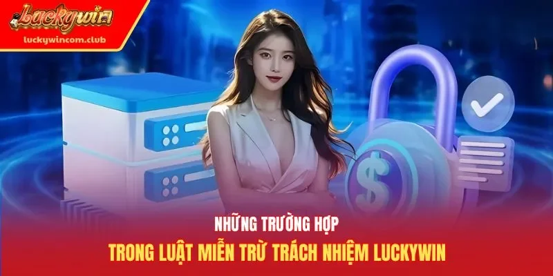 Những trường hợp trong luật miễn trừ trách nhiệm Luckywin