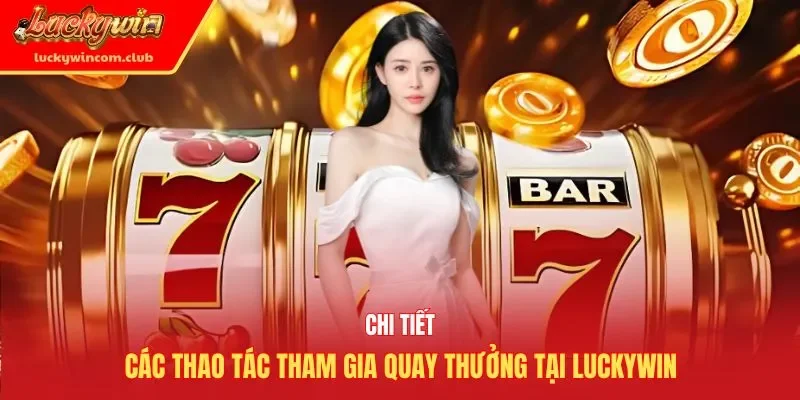 Chi tiết các thao tác tham gia quay thưởng tại Luckywin