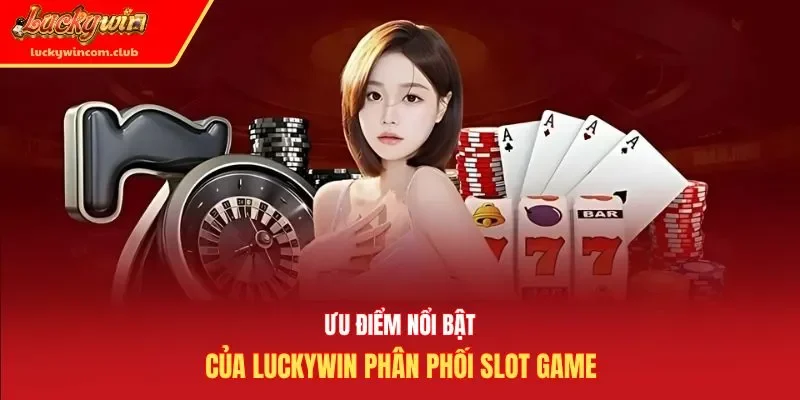 Ưu điểm nổi bật của luckywin phân phối slot game